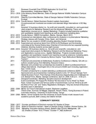 Doreen (Dee) Sams Page 24
2014 Reviewer Coverdell Chair PPSRS Application for Scott York
2014 Representative, Undeclared Majors’ Fair
2013 – 2016 Core Advisory Board Member, State of Georgia National Wildlife Federation Campus
Ecology
2013-2016 Steering Committee Member, State of Georgia National Wildlife Federation Campus
Ecology
2012 - 2014 Faculty Advisor, Global Business Student Leaders Association
2013 Co-sponsored and mentored one student and attended Athgo International in DC May
2013
2013 Acquired 14 business clients (i.e., for profit and nonprofit), consulted on, and supervised
client projects for Marketing Research and the Advanced Marketing Theory and
Applications courses (a.k.a., Applied Marketing). Projects included extensive qualitative
and quantitative research and reporting as well as extensive marketing plans.
2012 - 2013 Faculty Advisor, CIBER Competition, Atlanta, Georgia, March 2013
2012 - 2013 Conducted six international video conferences for students in my International Marketing
Strategy classes with Canada, China, Spain, and Venezula
2010 - 2013 Mentor for one student in SOAR including attending Student Oriented Activities
2008 - 2012 Supervised and served as lesion from GCSU to Ed Rodriguez and the branding
committee at the Warner Robins Area Chamber of Commerce for two separate branding
initiatives directing students across eight courses
2006 - 2012 Acquired 128 business clients (i.e., for profit and nonprofit), consulted on, and
supervised client projects for Marketing Research and the Advanced Marketing Theory
and Applications courses (a.k.a., Applied Marketing). Projects included extensive
qualitative and quantitative research and reporting as well as extensive marketing plans.
2012 Skype Presentation from Canada by Monica Ospina “Topic Multicultural Marketing
Tourism”
2011 Published and presented at Intellectbase Academic Conference in Atlanta, GA with co-
authors (student group from Marketing Research Class)
2011 Mentored and provided two scholarships two students to attend a professional forum
(Athgo International, Washington DC) in the amount of $300 each including registration
fees + $100 meals
2011 Provided scholarship for a student attending a professional conference ($200)
2008 Sponsored and accompanied two marketing students to the 14th
Annual Georgia Tech
Global Business Forum: Post-Olympic China-Business Opportunities and Challenges for
U.S.-Based Firms, Atlanta, Georgia Conference, April 23, 2008, 8:30 a.m. - 4:50 p.m.
2007 Designer/Coordinator, Marketing discipline brochure development
2006 Event Coordinator, Phi Kappa Phi Webinar "60 Seconds & You're Hired!" by Robin
Ryan, Career Counselor and famous author of several books such as “What to do with
the Rest of Your Life” and “Salary Negotiations Strategies,” forty-two School of Business
Students were in attendance
2005 - 2006 Mentor for French international student, Stephanie Largilliere
2005 Thesis Chair, Summer, for Maggie Gajownik, Honors Thesis, “Doing Business in Poland:
Cosmetics Industry,” University of South Florida, Tampa
2004 - 2006 Mentor, former students from the University of South Florida in both research and
academic pursuits, Beth Livesay and Valerie Kimball
COMMUNITY SERVICE
2008 – 2017 Founder and Board of Directors member GC Shades of Green
2012 - 2016 Board of Directors member – Heart of Georgia Energy Coalition, Warner Robins, GA
2012 - 2016 Marketing Education Advisory Board, Baldwin High School, Milledgeville, GA
2015 GC Shades of Green “W.E.T Panel,” October 7th
, A&S Auditorium
 