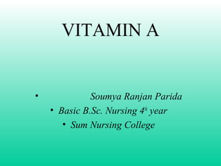 VITAMIN A
• Soumya Ranjan Parida
• Basic B.Sc. Nursing 4th
year
• Sum Nursing College
 