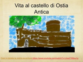 Vita al castello di Ostia Antica
Così è iniziata la nostra avventura https://www.youtube.com/watch?v=LbazF3Mpu1g
 