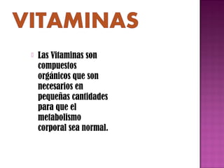 

Las Vitaminas son
compuestos
orgánicos que son
necesarios en
pequeñas cantidades
para que el
metabolismo
corporal sea normal.

 