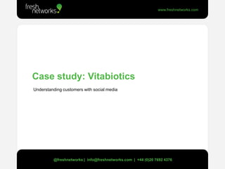 Case study: Vitabiotics  Understanding customers with social media @freshnetworks |  info@freshnetworks.com  |  +44 (0)20 7692 4376 