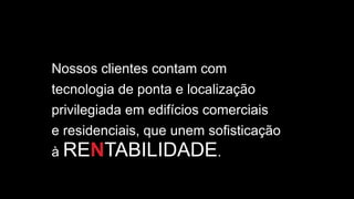 Nossos clientes contam com
tecnologia de ponta e localização
privilegiada em edifícios comerciais
e residenciais, que unem sofisticação
à RENTABILIDADE.
 