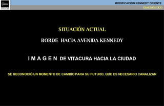 BORDE  HACIA AVENIDA KENNEDY I M A G E N   DE VITACURA HACIA LA CIUDAD SE RECONOCIÓ UN MOMENTO DE CAMBIO PARA SU FUTURO, QUE ES NECESARIO CANALIZAR SITUACIÓN ACTUAL MODIFICACIÓN KENNEDY ORIENTE   DIAGNÓSTICO 