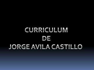 CURRICULUM DE JORGE AVILA CASTILLO  