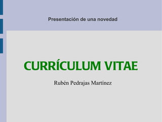 Presentación de una novedad CURRÍCULUM VITAE Rubén Pedrajas Martínez 