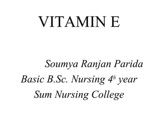 VITAMIN E
Soumya Ranjan Parida
Basic B.Sc. Nursing 4th
year
Sum Nursing College
 