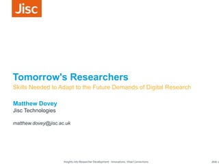 19/12/2014
Insights into Researcher Development - Innovations. Vitae Connections slide 1
Tomorrow's Researchers
Matthew Dovey
Jisc Technologies
matthew.dovey@jisc.ac.uk
Skills Needed to Adapt to the Future Demands of Digital Research
 