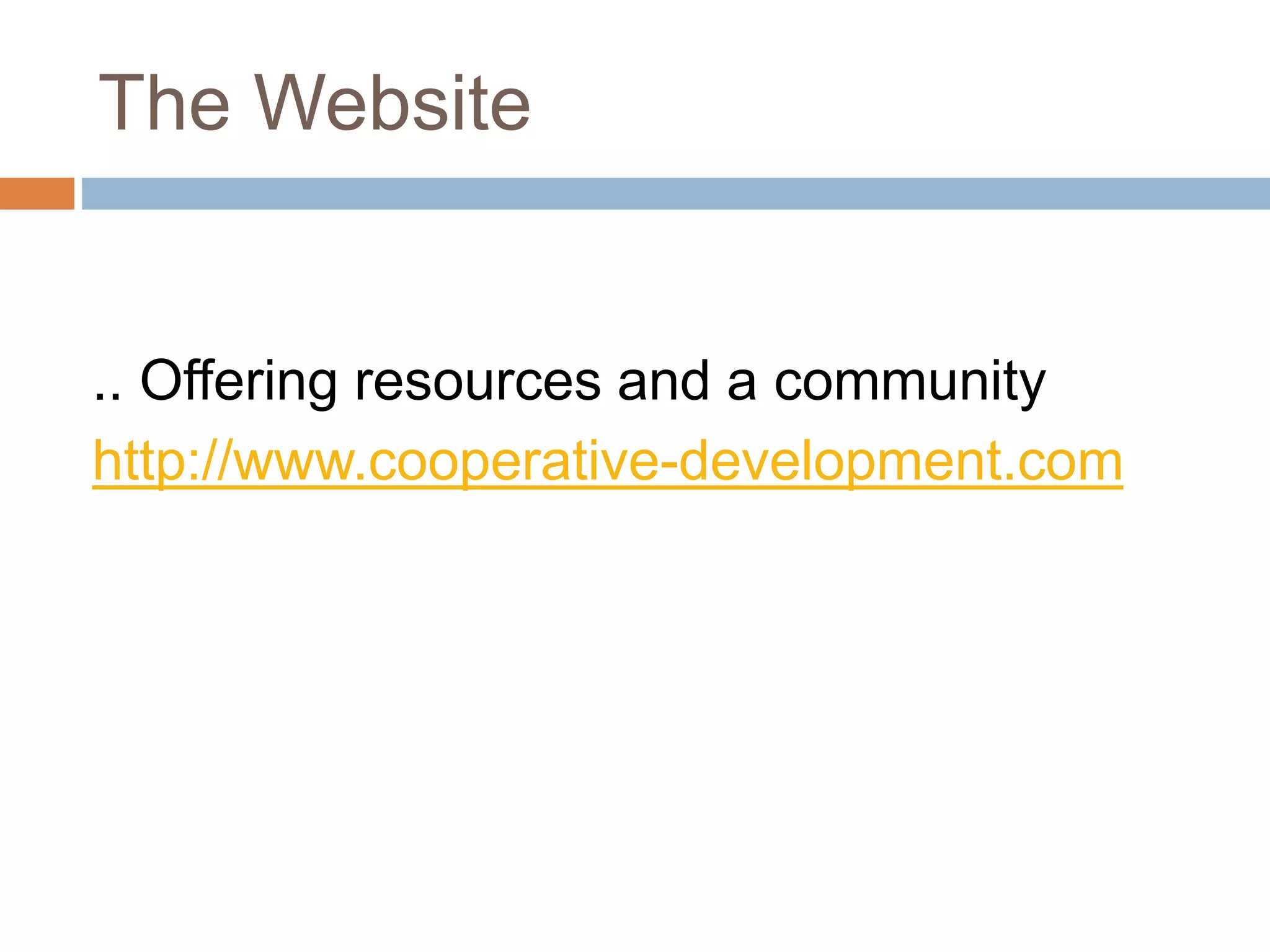 The Website 
.. Offering resources and a community 
http://www.cooperative-development.com 
