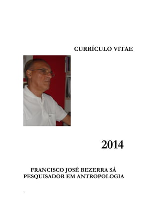 CURRÍCULO VITAE

2014
FRANCISCO JOSÉ BEZERRA SÁ
PESQUISADOR EM ANTROPOLOGIA
1

 