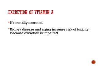 EXCRETION OF VITAMIN A
Not readily excreted
Kidney disease and aging increase risk of toxicity
because excretion is impaired
 