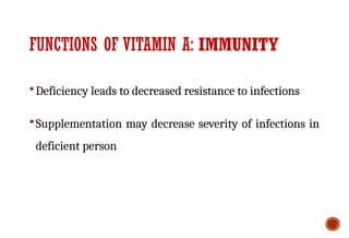 FUNCTIONS OF VITAMIN A: IMMUNITY
Deficiency leads to decreased resistance to infections
Supplementation may decrease severity of infections in
deficient person
 