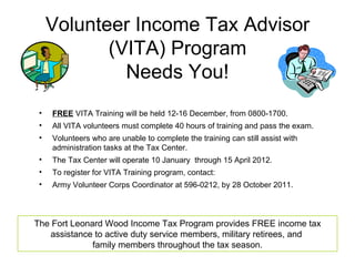 Volunteer Income Tax Advisor (VITA) Program Needs You! ,[object Object],[object Object],[object Object],[object Object],[object Object],[object Object],The Fort Leonard Wood Income Tax Program provides FREE income tax assistance to active duty service members, military retirees, and  family members throughout the tax season. 
