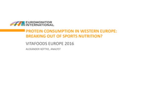 PROTEIN CONSUMPTION IN WESTERN EUROPE:
BREAKING OUT OF SPORTS NUTRITION?
VITAFOODS EUROPE 2016
ALEXANDER KOTTKE, ANALYST
 