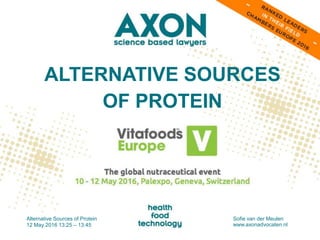 ALTERNATIVE SOURCES
OF PROTEIN
Alternative Sources of Protein
12 May 2016 13:25 – 13:45
Sofie van der Meulen
www.axonadvocaten.nl
 
