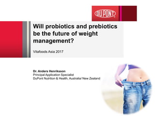 Will probiotics and prebiotics
be the future of weight
management?
Vitafoods Asia 2017
Dr. Anders Henriksson
Principal Application Specialist
DuPont Nutrition & Health, Australia/ New Zealand
 