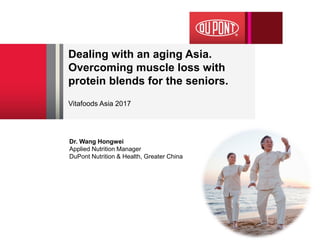 Dealing with an aging Asia.
Overcoming muscle loss with
protein blends for the seniors.
Vitafoods Asia 2017
Dr. Wang Hongwei
Applied Nutrition Manager
DuPont Nutrition & Health, Greater China
 