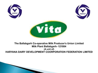 The Ballabgarh Co-operative Milk Producer’s Union Limited
Milk Plant Ballabgarh- 121004
(A unit of)
HARYANA DAIRY DEVELOPMENT COORPORATION FEDERATION LIMITED
 