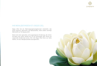 IHR WOHLBEFINDEN IST UNSER ZIEL
Vegas Vital hat ein Nahrungsergänzungskonzept entwickelt, das
Ihnen Vitamine, Mineralien und Ballaststoffe, sowie andere wichtige
Nährstoffe zur Verfügung stellt.
Denn trotz einer gesunden und ausgewogenen Ernährung, die immer
die Basis sein sollte, greifen wir oft aus Zeitmangel oder Stress auf
ungesunde Ernährung zurück. Hier will Vegas Vital Ihnen zur Seite
stehen, um evtl. Mangelzustände auszugleichen.
 