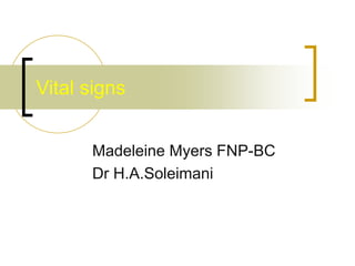 Vital signs
Madeleine Myers FNP-BC
Dr H.A.Soleimani
 