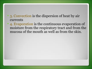 3. Convection  is the dispersion of heat by air currents 4. Evaporation  is the continuous evaporation of moisture from the respiratory tract and from the mucosa of the mouth as well as from the skin. 