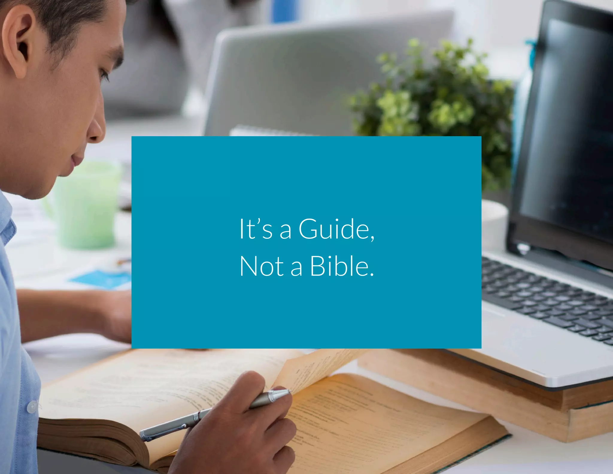It’s a Guide,
Not a Bible.
 