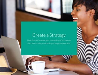 Create a Strategy
Now that you’ve done your research, you’re ready to
start formulating a marketing strategy for your plan.
 