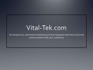 Vital-Tek.com An inexpensive, web-based marketing tool that integrates both text and email communication with your customers. 