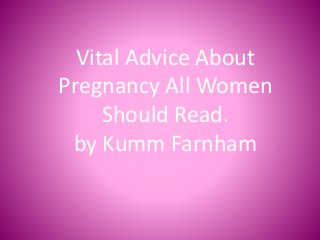 Vital Advice About
Pregnancy All Women
Should Read.
by Kumm Farnham

 