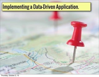 Implementing a Data-Driven Application.
Thursday, October 3, 13
 