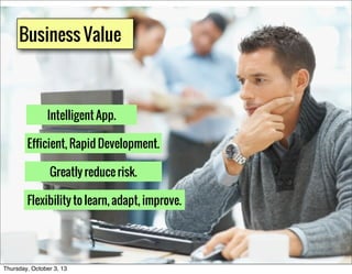 Business Value
Intelligent App.
Efficient, Rapid Development.
Flexibility to learn, adapt, improve.
Greatly reduce risk.
T...