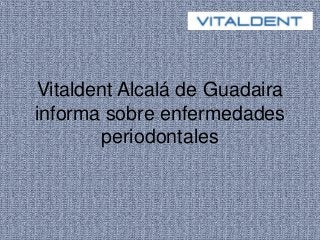 Vitaldent Alcalá de Guadaira 
informa sobre enfermedades 
periodontales 
 