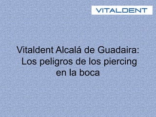 Vitaldent Alcalá de Guadaira: 
Los peligros de los piercing 
en la boca 
 