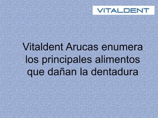 Vitaldent Arucas enumera
los principales alimentos
que dañan la dentadura
 