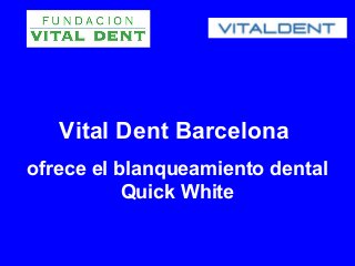 Vital Dent Barcelona
ofrece el blanqueamiento dental
           Quick White
 