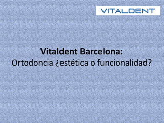 Vitaldent Barcelona: 
Ortodoncia ¿estética o funcionalidad? 
 