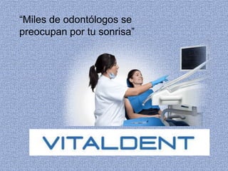 “Miles de odontólogos se 
preocupan por tu sonrisa” 
