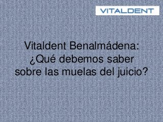 Vitaldent Benalmádena:
¿Qué debemos saber
sobre las muelas del juicio?
 