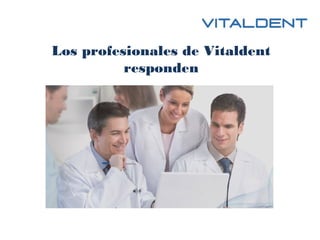 Los profesionales de Vitaldent
responden
 