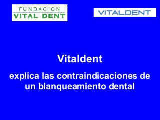 Vitaldent
explica las contraindicaciones de
   un blanqueamiento dental
 