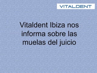 Vitaldent Ibiza nos
informa sobre las
muelas del juicio
 