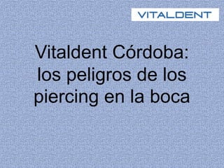 Vitaldent Córdoba:
los peligros de los
piercing en la boca
 