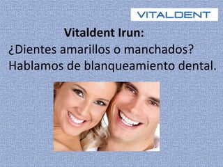 Vitaldent Irun: 
¿Dientes amarillos o manchados? 
Hablamos de blanqueamiento dental. 
 