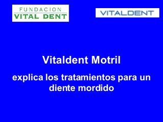 Vitaldent Motril
explica los tratamientos para un
         diente mordido
 