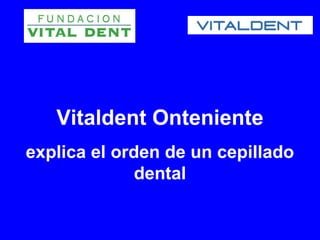 Vitaldent Onteniente
explica el orden de un cepillado
              dental
 