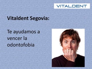 Vitaldent Segovia: 
Te ayudamos a 
vencer la 
odontofobia 
 