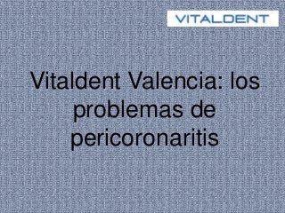 Vitaldent Valencia: los
problemas de
pericoronaritis
 