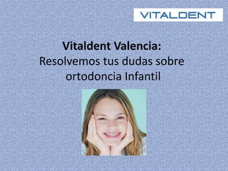 Vitaldent Valencia: 
Resolvemos tus dudas sobre 
ortodoncia Infantil 
 