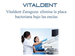 Vitaldent Zaragoza: elimina la placa
bacteriana bajo las encías

 