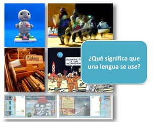 ¿Qué significa que
una lengua se use?
 