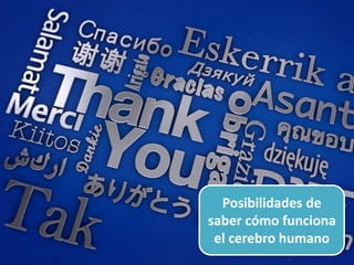 Posibilidades de
saber cómo funciona
el cerebro humano
 